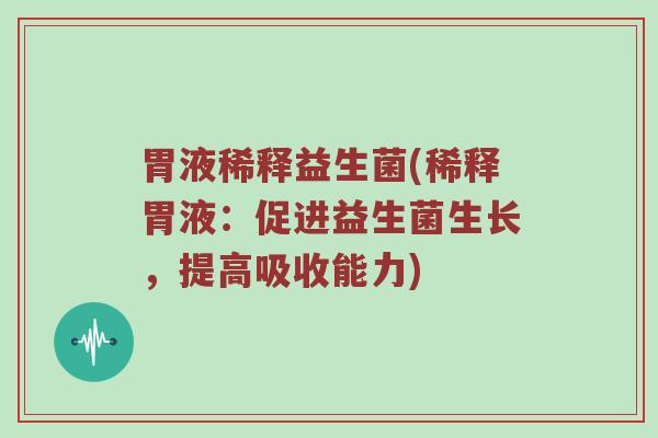 胃液稀释益生菌(稀释胃液:促进益生菌生长,提高吸收能力) 胃液稀释益生菌(稀释胃液:促进益生菌生长,提高吸收能力)