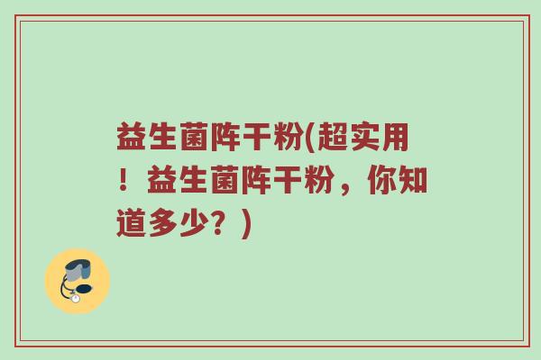 益生菌阵干粉(超实用！益生菌阵干粉，你知道多少？)