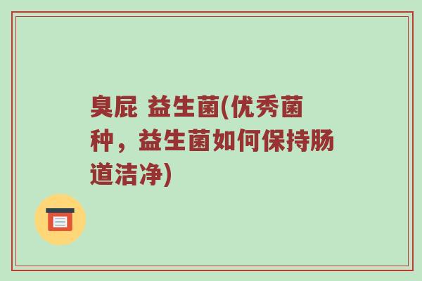 臭屁 益生菌(优秀菌种，益生菌如何保持肠道洁净)