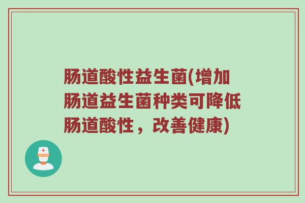 肠道酸性益生菌(增加肠道益生菌种类可降低肠道酸性，改善健康)