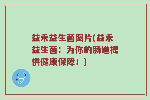 益禾益生菌图片(益禾益生菌：为你的肠道提供健康保障！)