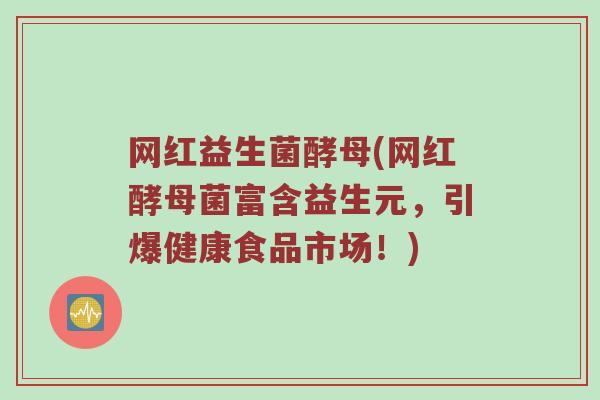 网红益生菌酵母(网红酵母菌富含益生元，引爆健康食品市场！)