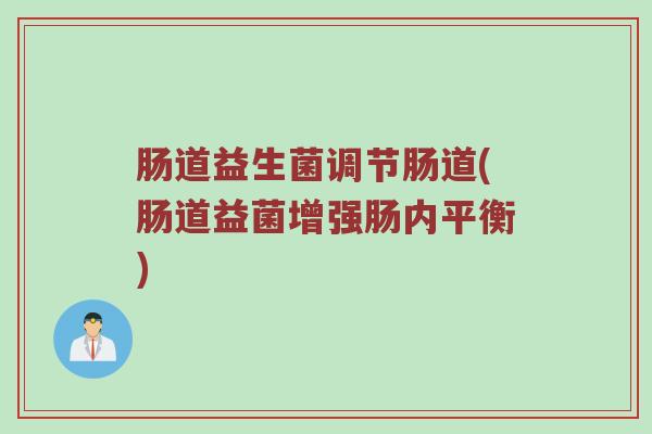 肠道益生菌调节肠道(肠道益菌增强肠内平衡)