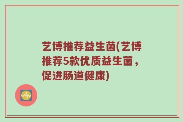 艺博推荐益生菌(艺博推荐5款优质益生菌，促进肠道健康)