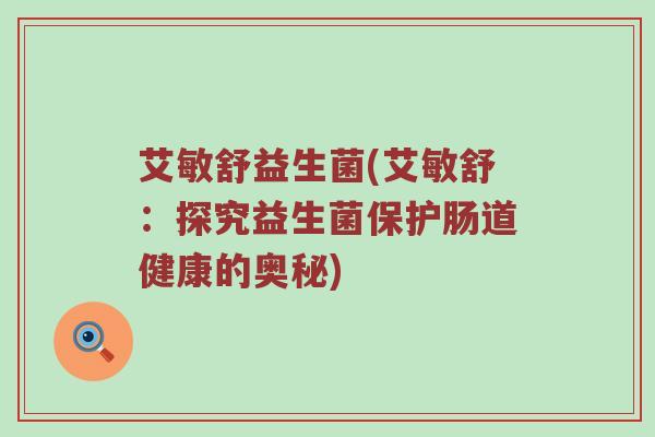 艾敏舒益生菌(艾敏舒：探究益生菌保护肠道健康的奥秘)