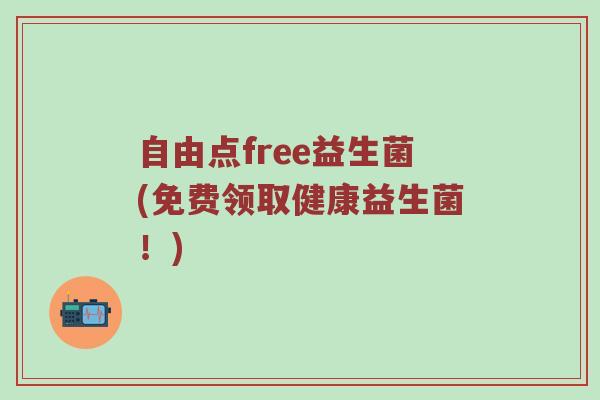 自由点free益生菌(免费领取健康益生菌!) 自由点free益生菌(免费领取健康益生菌!)