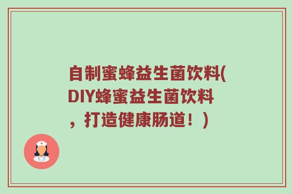 自制蜜蜂益生菌饮料(DIY蜂蜜益生菌饮料,打造健康肠道!) 自制蜜蜂益生菌饮料(DIY蜂蜜益生菌饮料,打造健康肠道!)