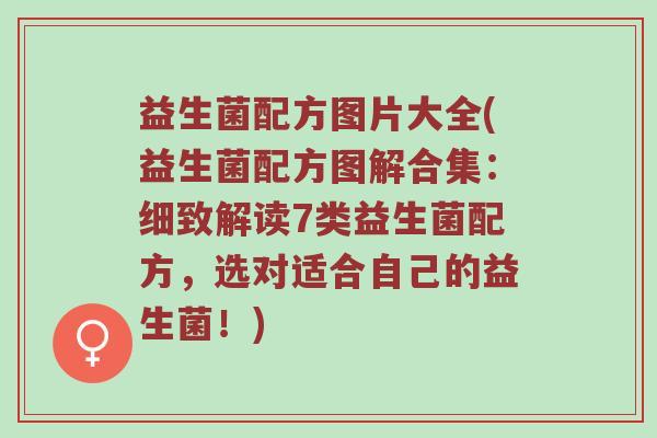 益生菌配方图片大全(益生菌配方图解合集：细致解读7类益生菌配方，选对适合自己的益生菌！)