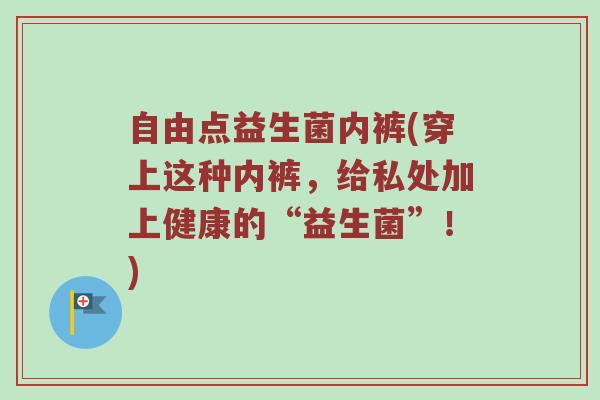自由点益生菌内裤(穿上这种内裤，给私处加上健康的“益生菌”！)