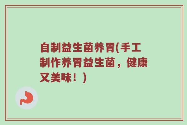 自制益生菌养胃(手工制作养胃益生菌，健康又美味！)