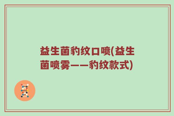 益生菌豹纹口喷(益生菌喷雾——豹纹款式)