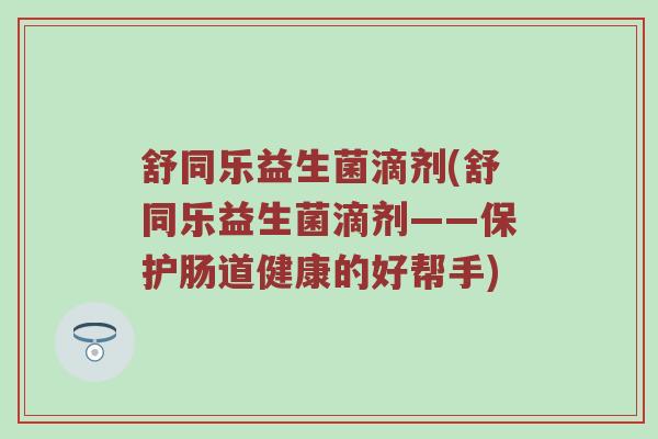 舒同乐益生菌滴剂(舒同乐益生菌滴剂——保护肠道健康的好帮手)