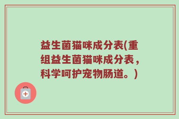 益生菌猫咪成分表(重组益生菌猫咪成分表，科学呵护宠物肠道。)