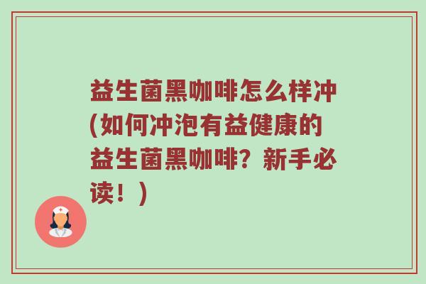 益生菌黑咖啡怎么样冲(如何冲泡有益健康的益生菌黑咖啡？新手必读！)
