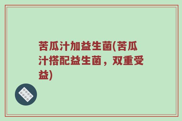 苦瓜汁加益生菌(苦瓜汁搭配益生菌，双重受益)
