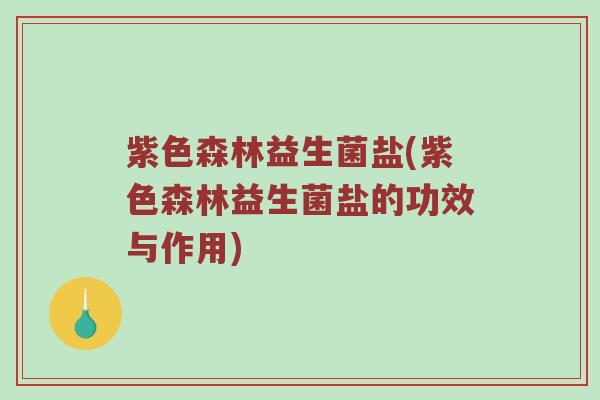 紫色森林益生菌盐(紫色森林益生菌盐的功效与作用) 紫色森林益生菌盐(紫色森林益生菌盐的功效与作用)