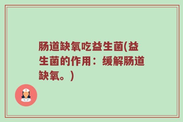 肠道缺氧吃益生菌(益生菌的作用：缓解肠道缺氧。)