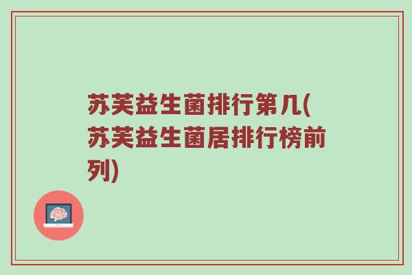 苏芙益生菌排行第几(苏芙益生菌居排行榜前列)