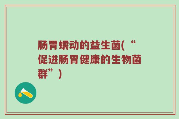 肠胃蠕动的益生菌(“促进肠胃健康的生物菌群”)