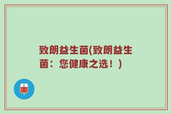 致朗益生菌(致朗益生菌：您健康之选！)