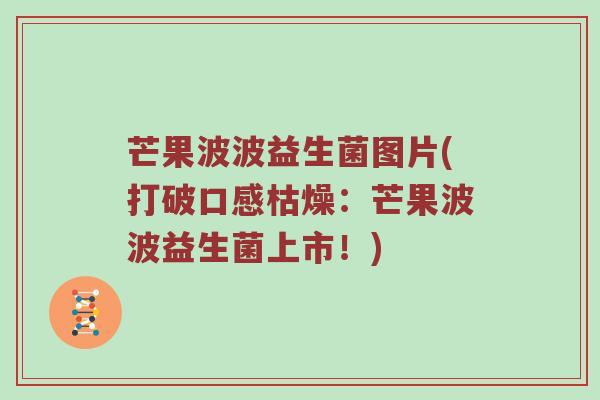 芒果波波益生菌图片(打破口感枯燥：芒果波波益生菌上市！)