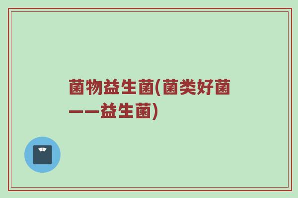 菌物益生菌(菌类好菌——益生菌)