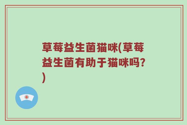 草莓益生菌猫咪(草莓益生菌有助于猫咪吗？)