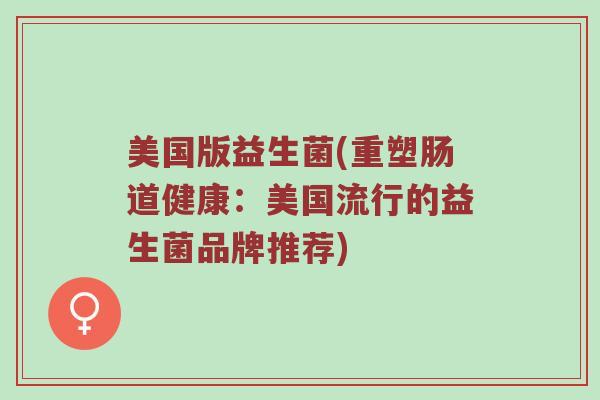 美国版益生菌(重塑肠道健康：美国流行的益生菌品牌推荐)