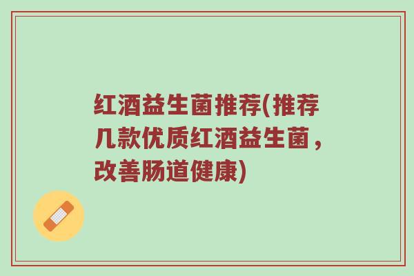 红酒益生菌推荐(推荐几款优质红酒益生菌，改善肠道健康)