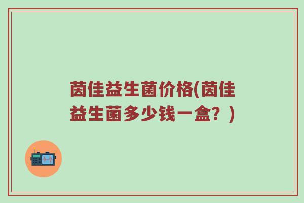 茵佳益生菌价格(茵佳益生菌多少钱一盒？)