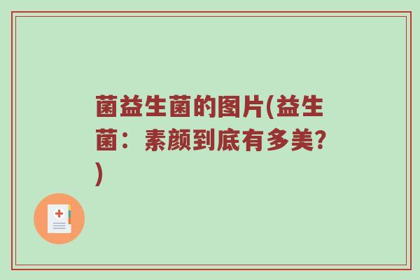 菌益生菌的图片(益生菌：素颜到底有多美？)