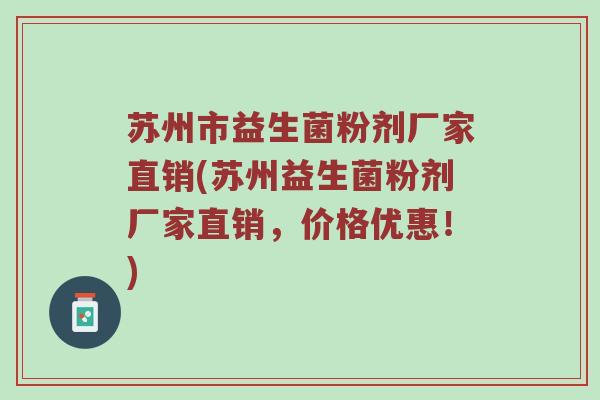 苏州市益生菌粉剂厂家直销(苏州益生菌粉剂厂家直销，价格优惠！)