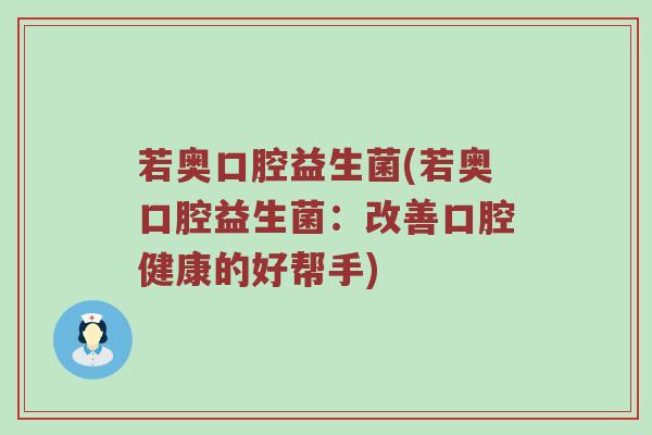 若奥口腔益生菌(若奥口腔益生菌：改善口腔健康的好帮手)