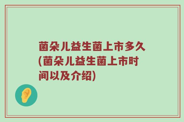 菌朵儿益生菌上市多久(菌朵儿益生菌上市时间以及介绍)