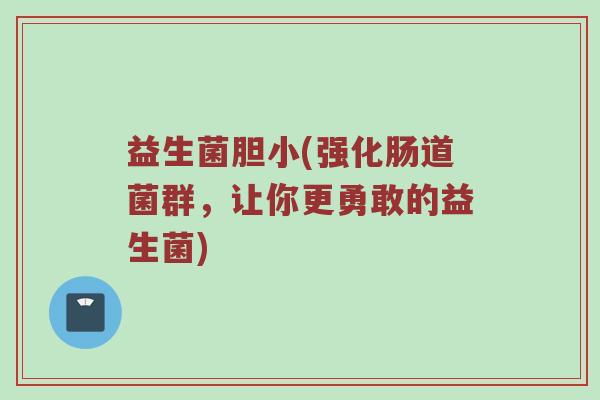 益生菌胆小(强化肠道菌群，让你更勇敢的益生菌)