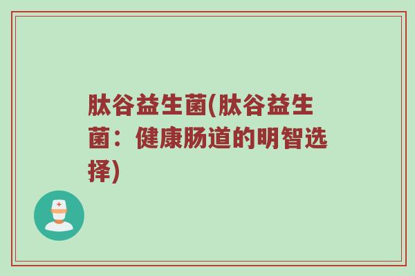 肽谷益生菌(肽谷益生菌：健康肠道的明智选择)