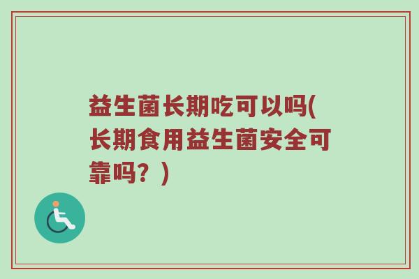益生菌长期吃可以吗(长期食用益生菌安全可靠吗？)