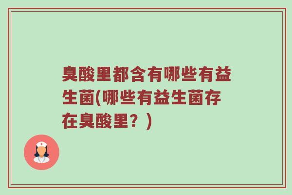 臭酸里都含有哪些有益生菌(哪些有益生菌存在臭酸里？)