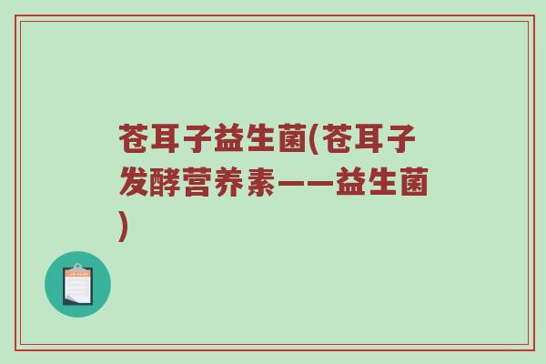 苍耳子益生菌(苍耳子发酵营养素——益生菌)