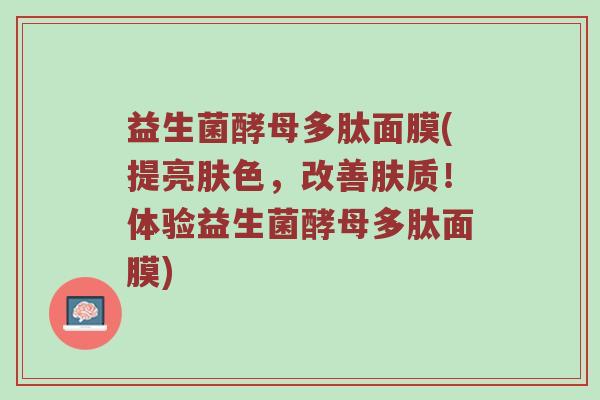 益生菌酵母多肽面膜(提亮肤色，改善肤质！体验益生菌酵母多肽面膜)