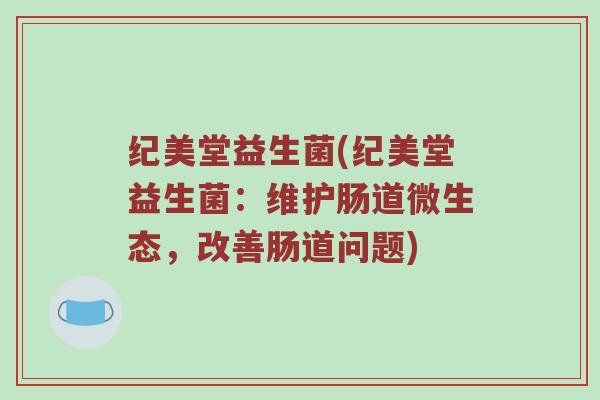 纪美堂益生菌(纪美堂益生菌：维护肠道微生态，改善肠道问题)