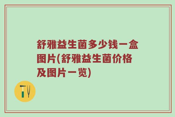 舒雅益生菌多少钱一盒图片(舒雅益生菌价格及图片一览)