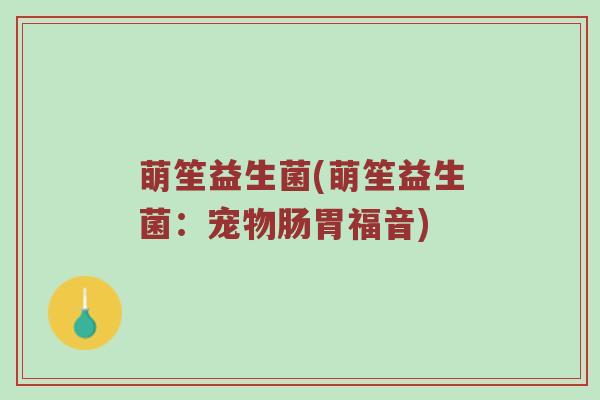 萌笙益生菌(萌笙益生菌：宠物肠胃福音)