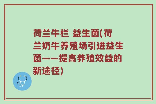 荷兰牛栏 益生菌(荷兰奶牛养殖场引进益生菌——提高养殖效益的新途径)