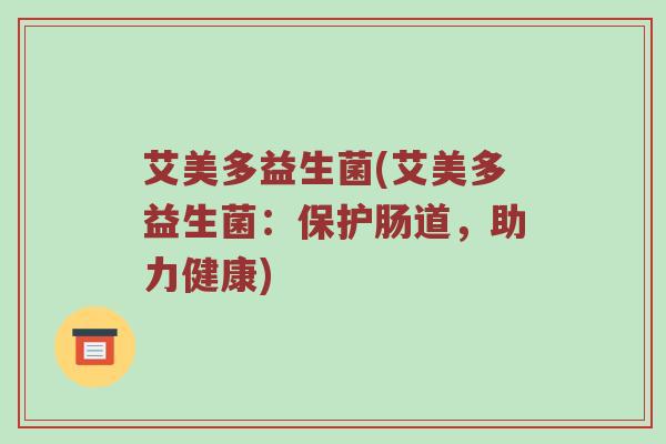艾美多益生菌(艾美多益生菌：保护肠道，助力健康)