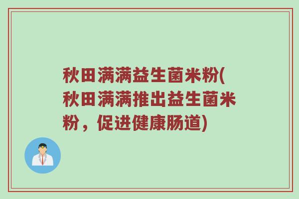 秋田满满益生菌米粉(秋田满满推出益生菌米粉，促进健康肠道)