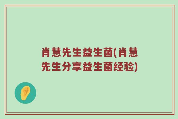 肖慧先生益生菌(肖慧先生分享益生菌经验)