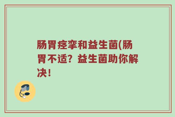 肠胃痉挛和益生菌(肠胃不适？益生菌助你解决！