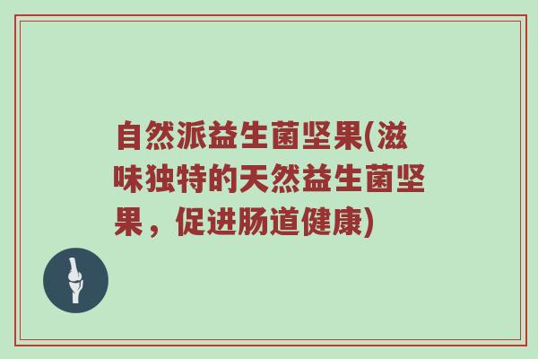 自然派益生菌坚果(滋味独特的天然益生菌坚果，促进肠道健康)