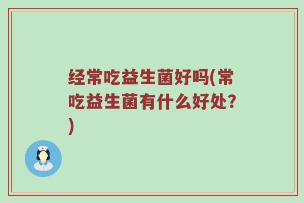 经常吃益生菌好吗(常吃益生菌有什么好处？)